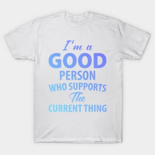 I'm a Good Person Who Supports The Current Thing T-Shirt